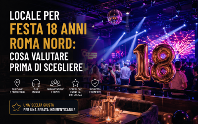 Locale per festa 18 anni Roma Nord: cosa valutare prima di scegliere